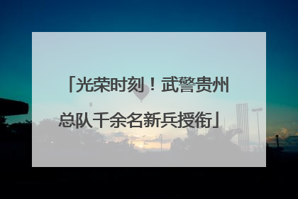 光荣时刻！武警贵州总队千余名新兵授衔