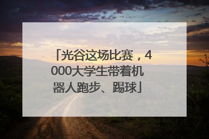 光谷这场比赛，4000大学生带着机器人跑步、踢球