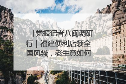 党报记者八闽调研行｜福建便利店领全国风骚，老生意如何玩出新玩法？