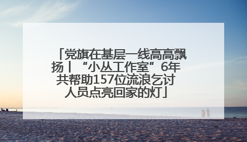 党旗在基层一线高高飘扬丨“小丛工作室”6年共帮助157位流浪乞讨人员点亮回家的灯