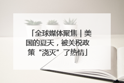 全球媒体聚焦｜美国的夏天，被关税政策“浇灭”了热情