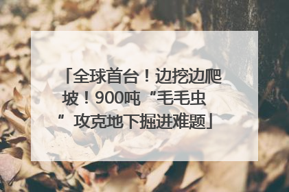 全球首台！边挖边爬坡！900吨“毛毛虫”攻克地下掘进难题