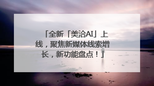 全新「美洽AI」上线，聚焦新媒体线索增长，新功能盘点！