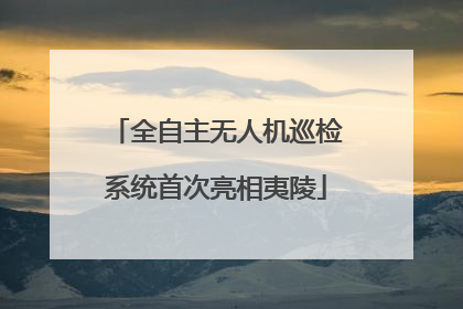 全自主无人机巡检系统首次亮相夷陵