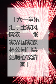 六一童乐汇，土家风情浓——张家界国家森林公园门票站暖心宠游客