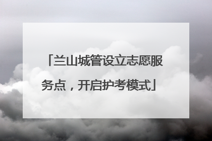 兰山城管设立志愿服务点，开启护考模式