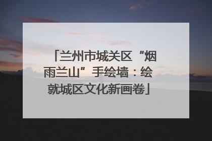 兰州市城关区“烟雨兰山”手绘墙：绘就城区文化新画卷
