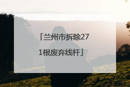 兰州市拆除271根废弃线杆