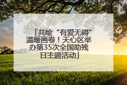 共绘“有爱无碍”温暖画卷！天心区举办第35次全国助残日主题活动