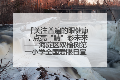 关注普遍的眼健康，点亮“睛”彩未来——海淀区双榆树第一小学全国爱眼日宣传教育活动