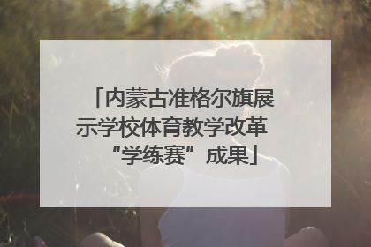 内蒙古准格尔旗展示学校体育教学改革“学练赛”成果