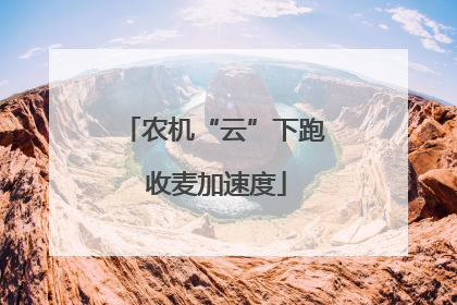 农机“云”下跑 收麦加速度