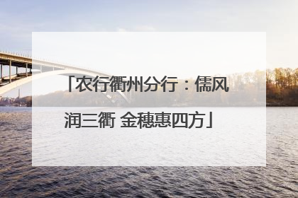 农行衢州分行：儒风润三衢 金穗惠四方
