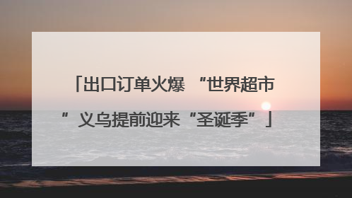 出口订单火爆 “世界超市”义乌提前迎来“圣诞季”
