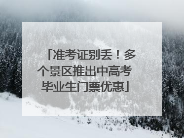 准考证别丢！多个景区推出中高考毕业生门票优惠