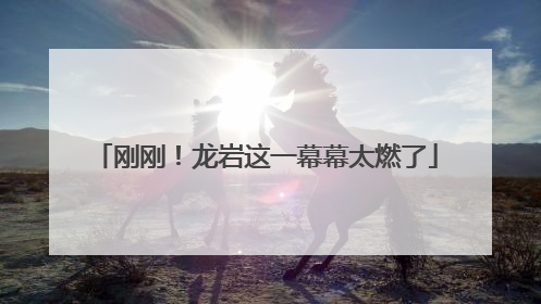 刚刚！龙岩这一幕幕太燃了