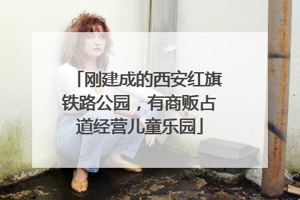 刚建成的西安红旗铁路公园，有商贩占道经营儿童乐园