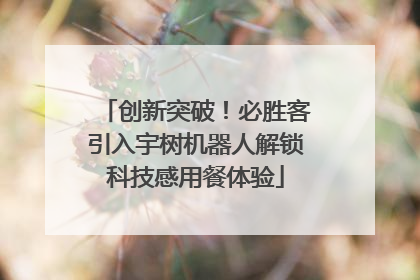创新突破！必胜客引入宇树机器人解锁科技感用餐体验