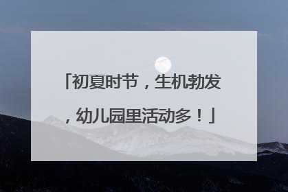 初夏时节，生机勃发，幼儿园里活动多！