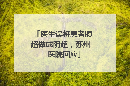 医生误将患者腹超做成阴超，苏州一医院回应