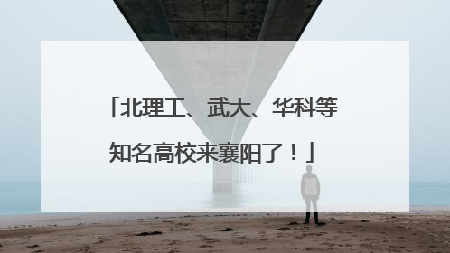 北理工、武大、华科等知名高校来襄阳了！
