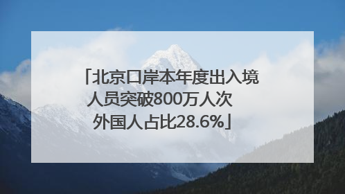 北京口岸本年度出入境人员突破800万人次 外国人占比28.6%