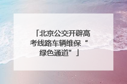 北京公交开辟高考线路车辆维保“绿色通道”