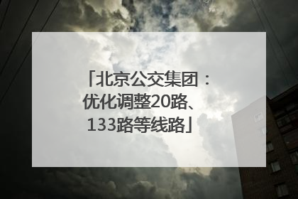 北京公交集团：优化调整20路、133路等线路
