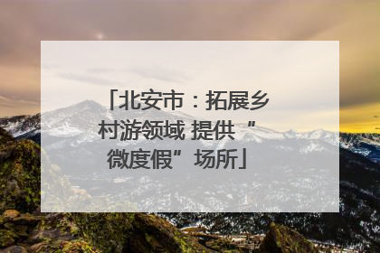 北安市：拓展乡村游领域 提供“微度假”场所