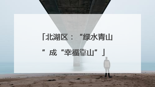 北湖区：“绿水青山”成“幸福靠山”