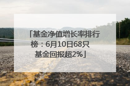 基金净值增长率排行榜：6月10日68只基金回报超2%
