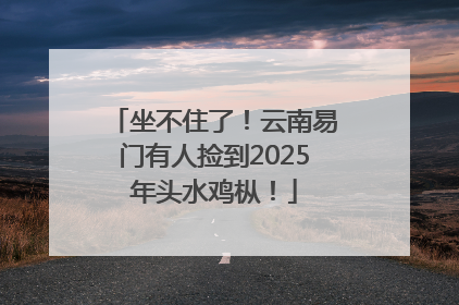 坐不住了！云南易门有人捡到2025年头水鸡枞！