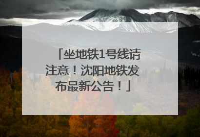 坐地铁1号线请注意！沈阳地铁发布最新公告！