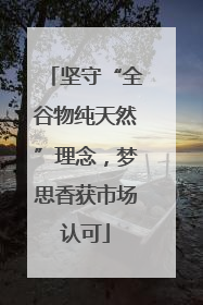 坚守“全谷物纯天然”理念，梦思香获市场认可