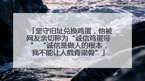 坚守旧址兑换鸡蛋，他被网友亲切称为“诚信鸡蛋哥” “诚信是做人的根本，我不能让人戳脊梁骨”