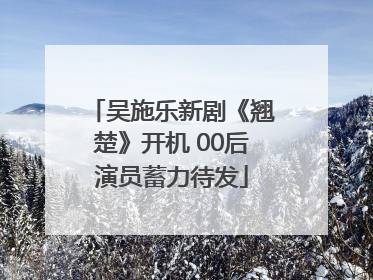 吴施乐新剧《翘楚》开机 00后演员蓄力待发