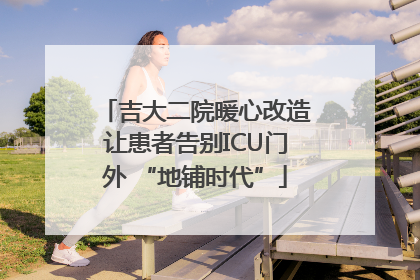 吉大二院暖心改造让患者告别ICU门外 “地铺时代”