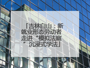 吉林白山：新就业形态劳动者走进“模拟法庭”沉浸式学法
