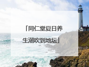 同仁堂夏日养生潮吹到地坛