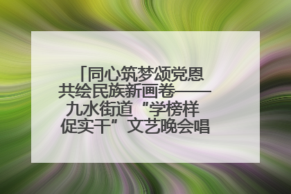 同心筑梦颂党恩 共绘民族新画卷——九水街道“学榜样 促实干”文艺晚会唱响民族团结主旋律