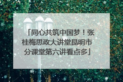 同心共筑中国梦！张桂梅思政大讲堂昆明市分课堂第六讲看点多
