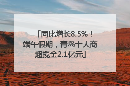 同比增长8.5%！端午假期，青岛十大商超揽金2.1亿元