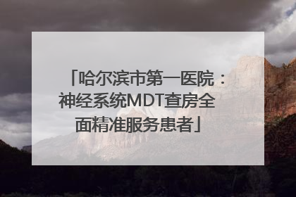 哈尔滨市第一医院：神经系统MDT查房全面精准服务患者