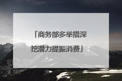商务部多举措深挖潜力提振消费
