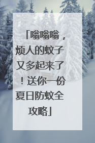 嗡嗡嗡，烦人的蚊子又多起来了！送你一份夏日防蚊全攻略