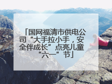 国网福清市供电公司“大手拉小手，安全伴成长”点亮儿童“六一”节