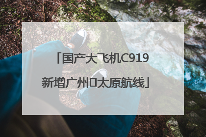 国产大飞机C919新增广州⇌太原航线