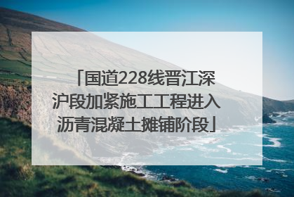 国道228线晋江深沪段加紧施工工程进入沥青混凝土摊铺阶段