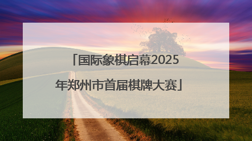 国际象棋启幕2025年郑州市首届棋牌大赛
