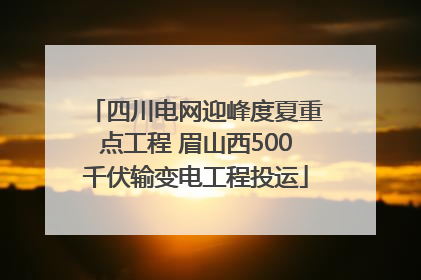 四川电网迎峰度夏重点工程 眉山西500千伏输变电工程投运